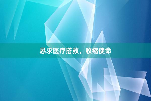 恳求医疗搭救，收缩使命