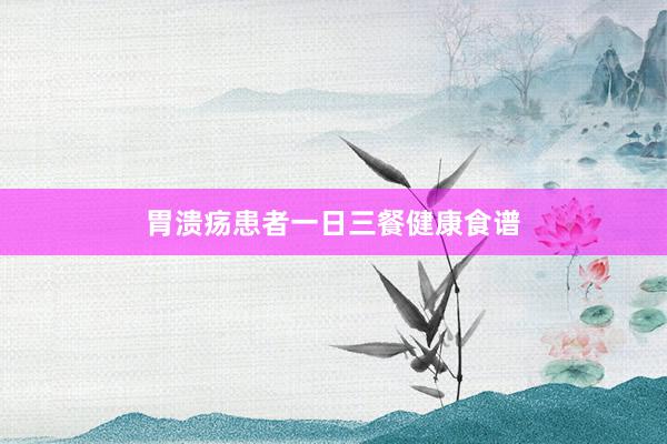 胃溃疡患者一日三餐健康食谱