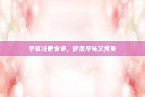 早餐减肥食谱，健康厚味又瘦身